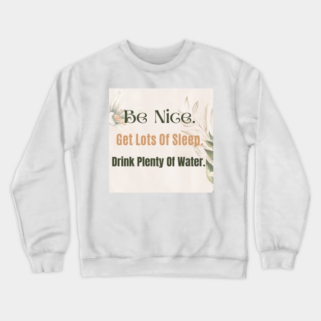 Be Nice. Get Lots Of Sleep. Drink Plenty Of Water. Crewneck Sweatshirt by Zinoo